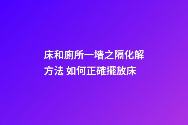 床和廁所一墻之隔化解方法 如何正確擺放床
